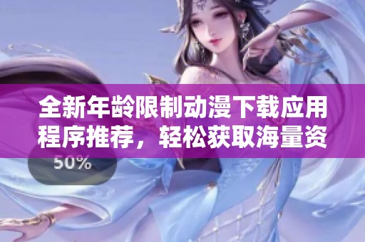 全新年龄限制动漫下载应用程序推荐，轻松获取海量资源