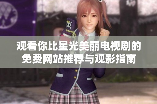观看你比星光美丽电视剧的免费网站推荐与观影指南