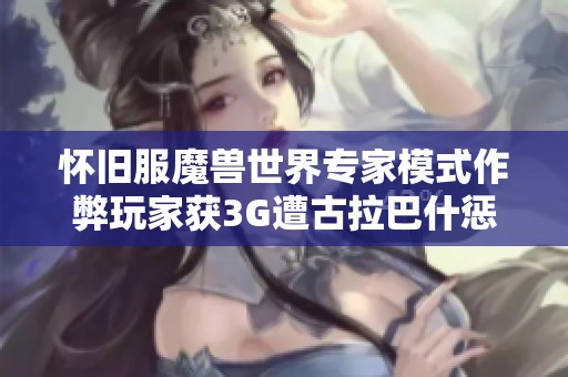 怀旧服魔兽世界专家模式作弊玩家获3G遭古拉巴什惩罚