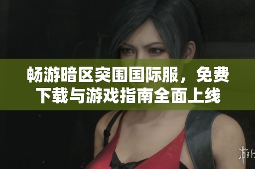 畅游暗区突围国际服，免费下载与游戏指南全面上线