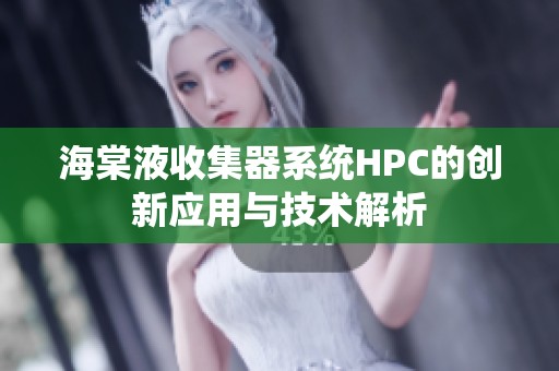 海棠液收集器系统HPC的创新应用与技术解析