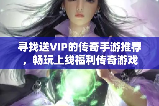 寻找送VIP的传奇手游推荐，畅玩上线福利传奇游戏