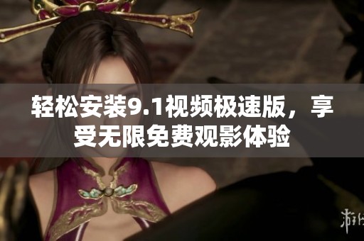 轻松安装9.1视频极速版，享受无限免费观影体验