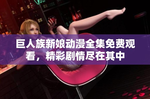 巨人族新娘动漫全集免费观看，精彩剧情尽在其中
