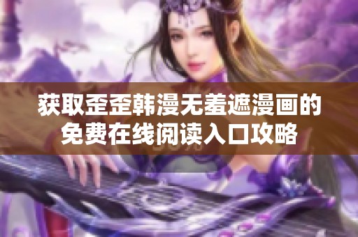获取歪歪韩漫无羞遮漫画的免费在线阅读入口攻略
