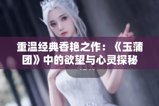 重温经典香艳之作：《玉蒲团》中的欲望与心灵探秘