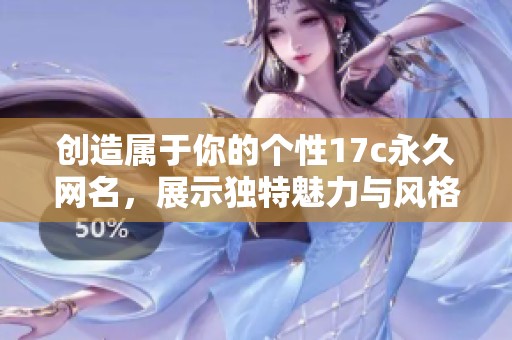 创造属于你的个性17c永久网名，展示独特魅力与风格