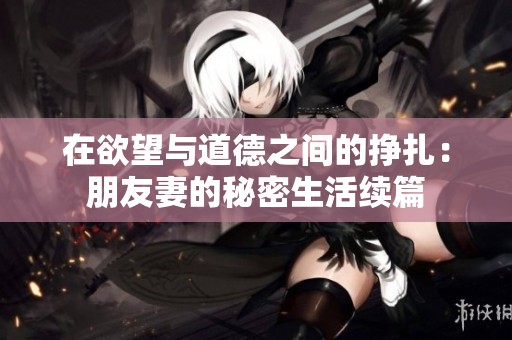 在欲望与道德之间的挣扎：朋友妻的秘密生活续篇
