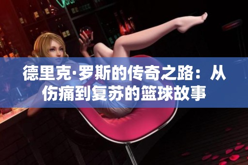 德里克·罗斯的传奇之路：从伤痛到复苏的篮球故事