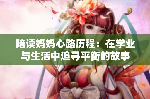 陪读妈妈心路历程：在学业与生活中追寻平衡的故事