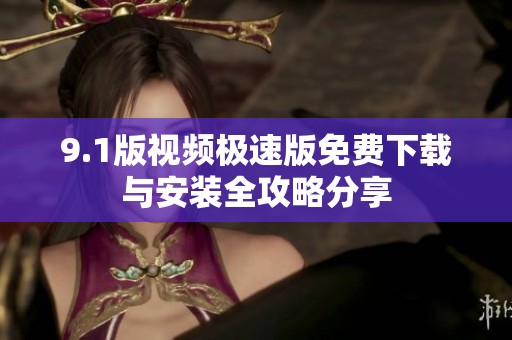 9.1版视频极速版免费下载与安装全攻略分享