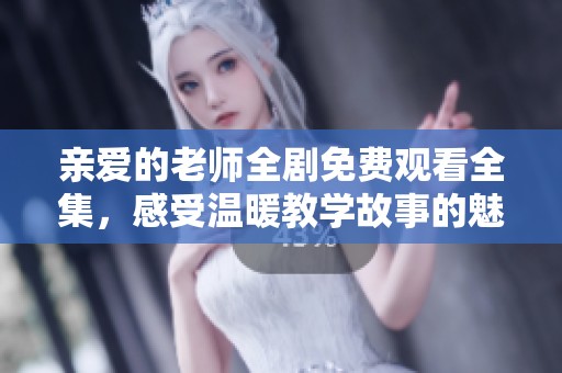 亲爱的老师全剧免费观看全集，感受温暖教学故事的魅力