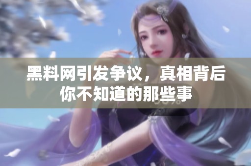 黑料网引发争议，真相背后你不知道的那些事