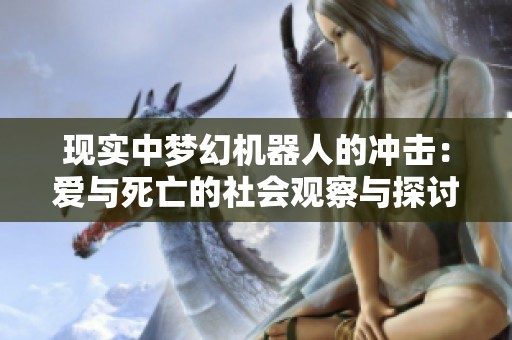 现实中梦幻机器人的冲击：爱与死亡的社会观察与探讨