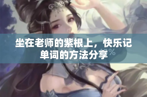 坐在老师的紫根上，快乐记单词的方法分享