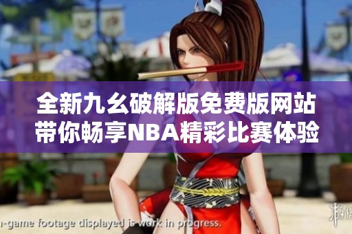 全新九幺破解版免费版网站带你畅享NBA精彩比赛体验