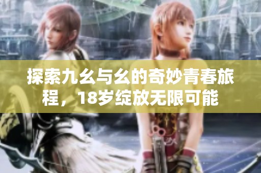 探索九幺与幺的奇妙青春旅程，18岁绽放无限可能
