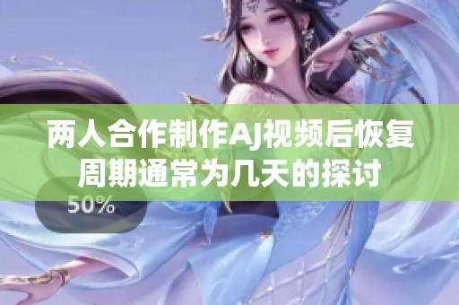 两人合作制作AJ视频后恢复周期通常为几天的探讨