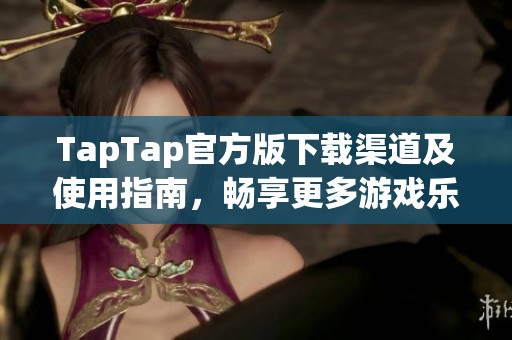 TapTap官方版下载渠道及使用指南，畅享更多游戏乐趣