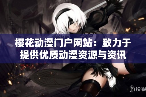 樱花动漫门户网站：致力于提供优质动漫资源与资讯