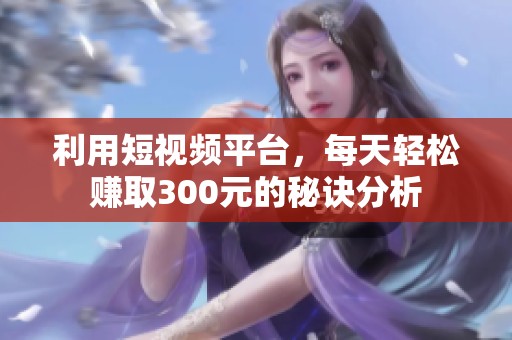 利用短视频平台，每天轻松赚取300元的秘诀分析
