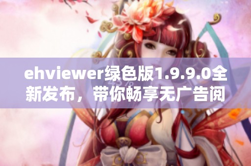 ehviewer绿色版1.9.9.0全新发布，带你畅享无广告阅读体验