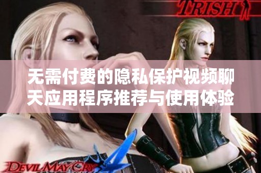 无需付费的隐私保护视频聊天应用程序推荐与使用体验