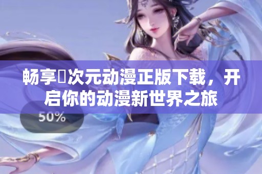 畅享囧次元动漫正版下载，开启你的动漫新世界之旅