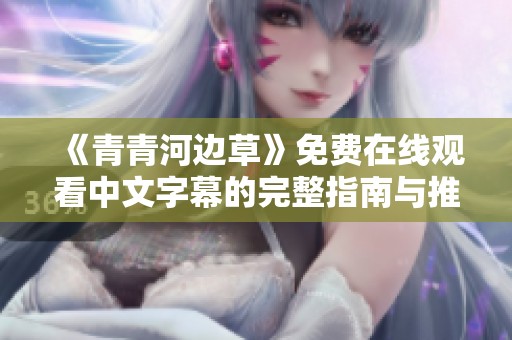 《青青河边草》免费在线观看中文字幕的完整指南与推荐