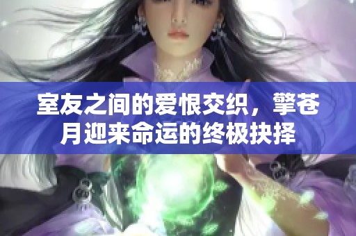 室友之间的爱恨交织，擎苍月迎来命运的终极抉择