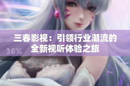 三春影视：引领行业潮流的全新视听体验之旅