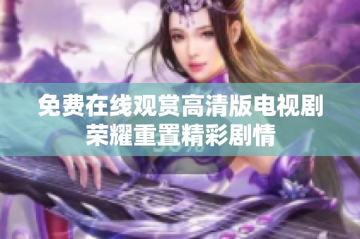 免费在线观赏高清版电视剧荣耀重置精彩剧情
