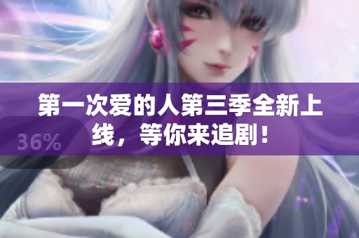 第一次爱的人第三季全新上线，等你来追剧！
