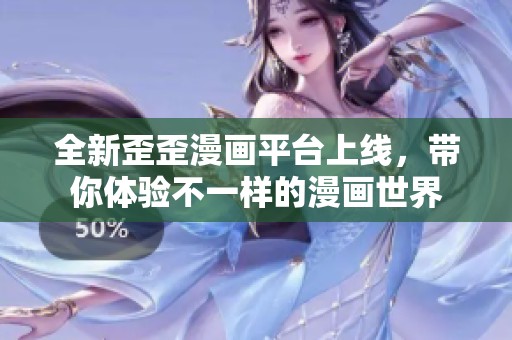 全新歪歪漫画平台上线，带你体验不一样的漫画世界
