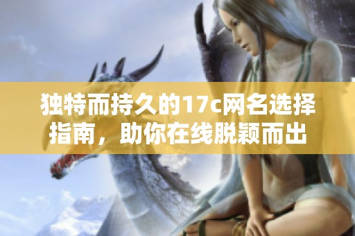 独特而持久的17c网名选择指南，助你在线脱颖而出