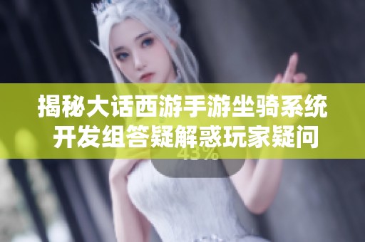 揭秘大话西游手游坐骑系统 开发组答疑解惑玩家疑问