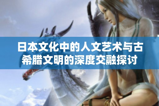 日本文化中的人文艺术与古希腊文明的深度交融探讨