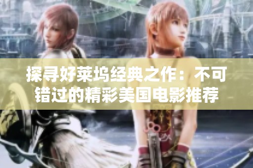 探寻好莱坞经典之作：不可错过的精彩美国电影推荐