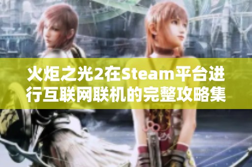 火炬之光2在Steam平台进行互联网联机的完整攻略集锦