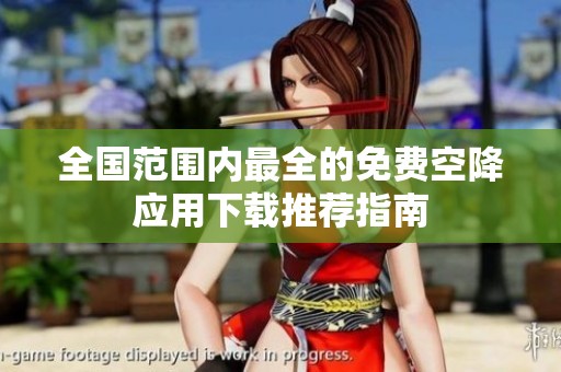 全国范围内最全的免费空降应用下载推荐指南