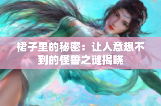 裙子里的秘密：让人意想不到的怪兽之谜揭晓