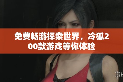 免费畅游探索世界，冷狐200款游戏等你体验