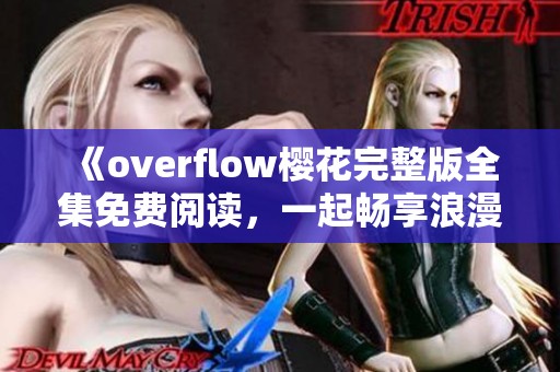 《overflow樱花完整版全集免费阅读，一起畅享浪漫剧情》