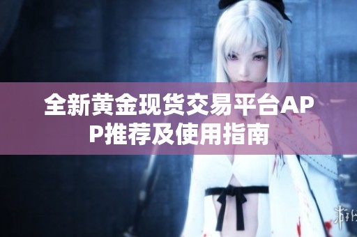 全新黄金现货交易平台APP推荐及使用指南