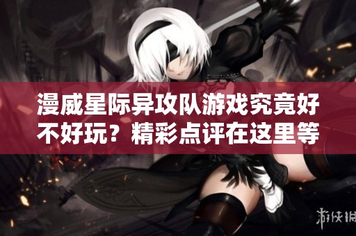 漫威星际异攻队游戏究竟好不好玩？精彩点评在这里等你探索！