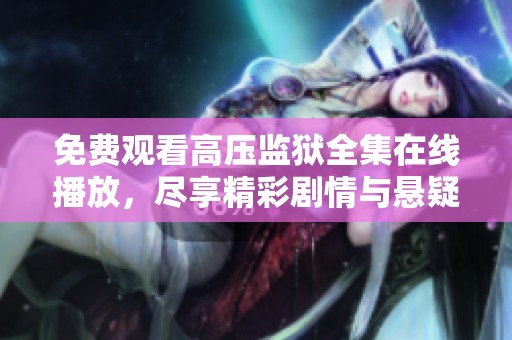 免费观看高压监狱全集在线播放，尽享精彩剧情与悬疑冲突