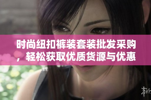 时尚纽扣裤装套装批发采购，轻松获取优质货源与优惠价格