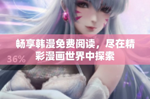 畅享韩漫免费阅读，尽在精彩漫画世界中探索