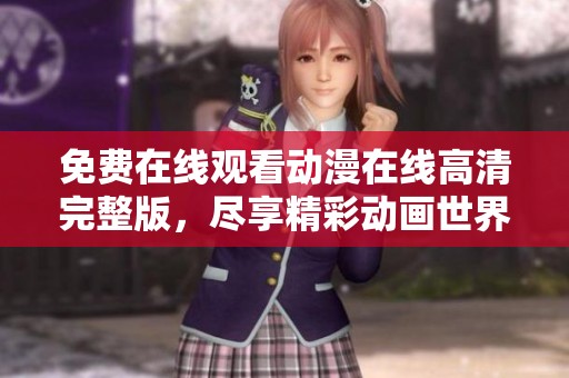 免费在线观看动漫在线高清完整版，尽享精彩动画世界