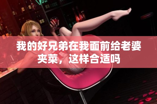 我的好兄弟在我面前给老婆夹菜，这样合适吗